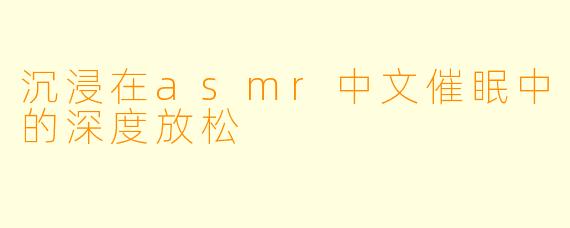 沉浸在asmr中文催眠中的深度放松