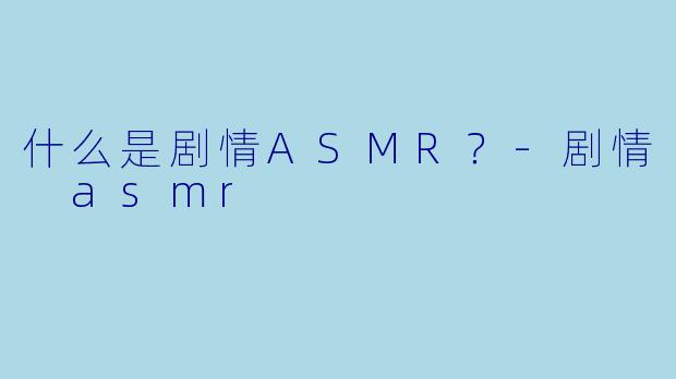什么是剧情ASMR？
