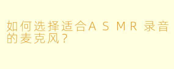 如何选择适合ASMR录音的麦克风？