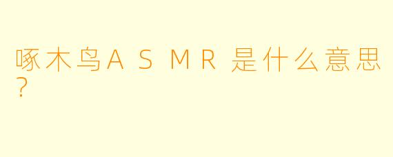 啄木鸟ASMR是什么意思？