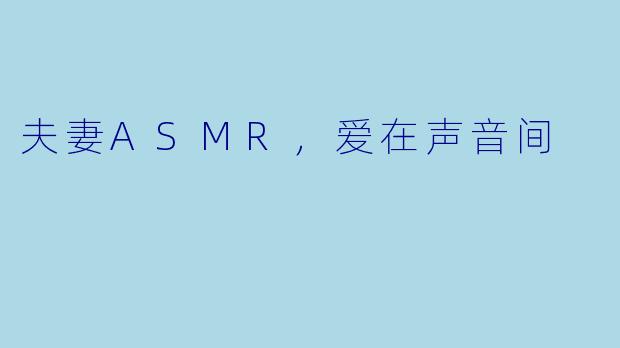 夫妻ASMR，爱在声音间