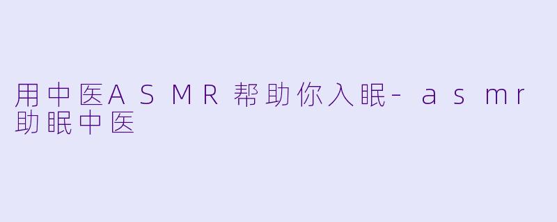 用中医ASMR帮助你入眠-asmr助眠中医