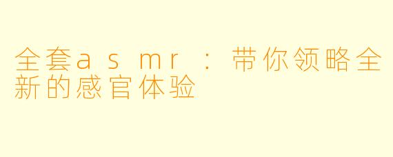 全套asmr：带你领略全新的感官体验