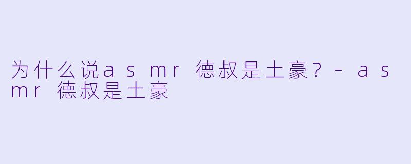 为什么说asmr德叔是土豪？