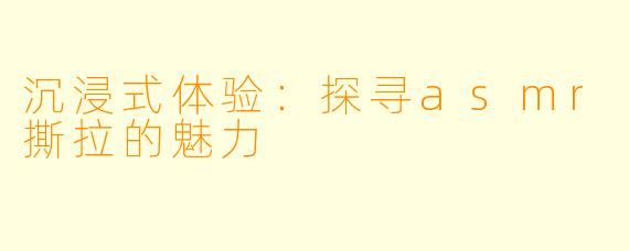 沉浸式体验：探寻asmr撕拉的魅力