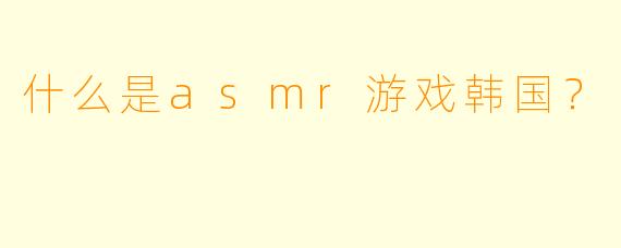 什么是asmr游戏韩国？