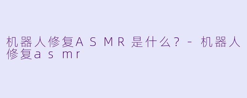 机器人修复ASMR是什么？