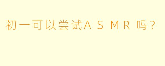 初一可以尝试ASMR吗？
