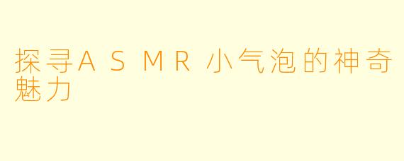 探寻ASMR小气泡的神奇魅力