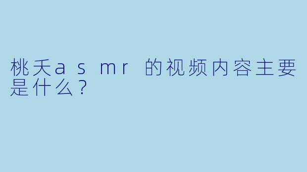 桃夭asmr的视频内容主要是什么？