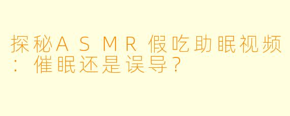 探秘ASMR假吃助眠视频：催眠还是误导？