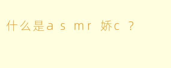 什么是asmr娇c？
