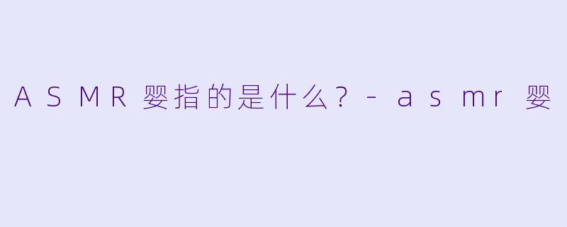 ASMR婴指的是什么？