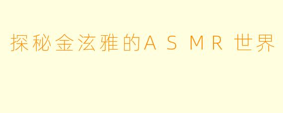 探秘金泫雅的ASMR世界