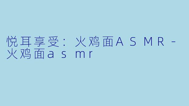 悦耳享受：火鸡面ASMR-火鸡面asmr