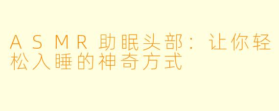 ASMR助眠头部：让你轻松入睡的神奇方式