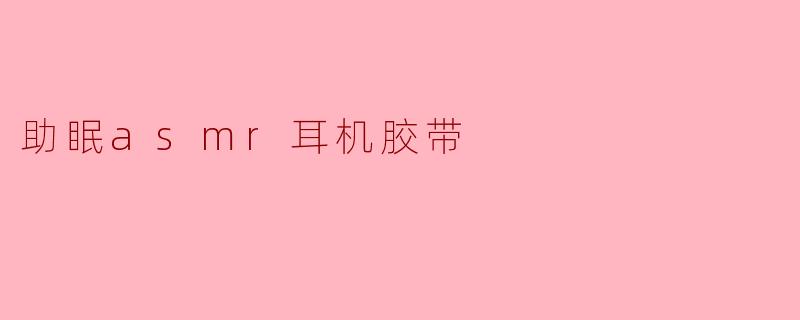 什么是助眠asmr耳机胶带？