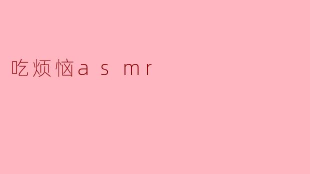 吃烦恼asmr