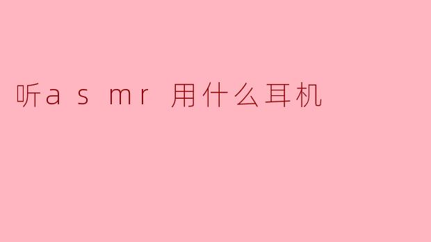 听ASMR用什么耳机效果好？