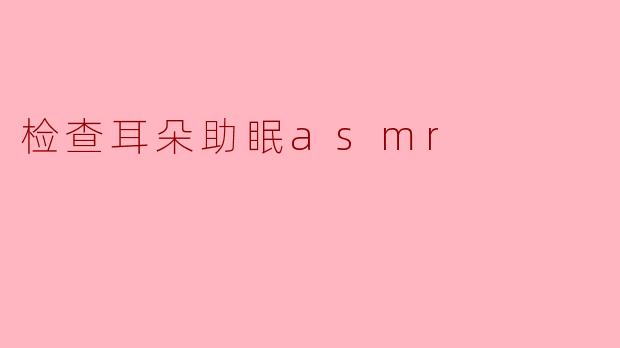 检查耳朵助眠asmr
