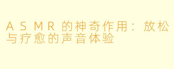 ASMR的神奇作用：放松与疗愈的声音体验