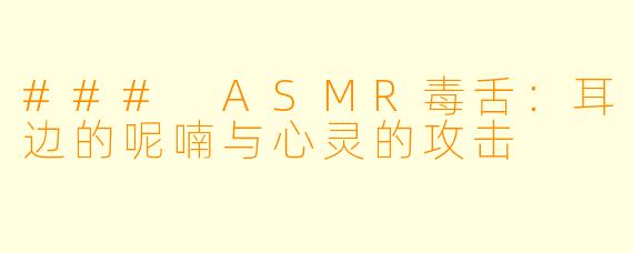 ### ASMR毒舌:耳边的呢喃与心灵的攻击