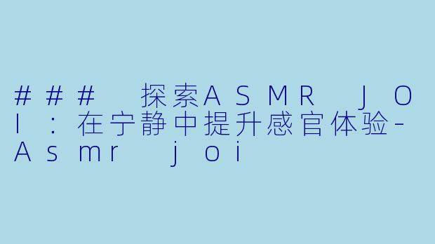 ### 探索ASMR JOI：在宁静中提升感官体验-Asmr joi