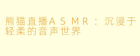 熊猫直播ASMR：沉浸于轻柔的音声世界