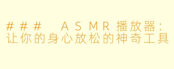 ### ASMR播放器：让你的身心放松的神奇工具
