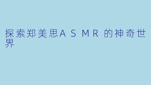 探索郑美思ASMR的神奇世界