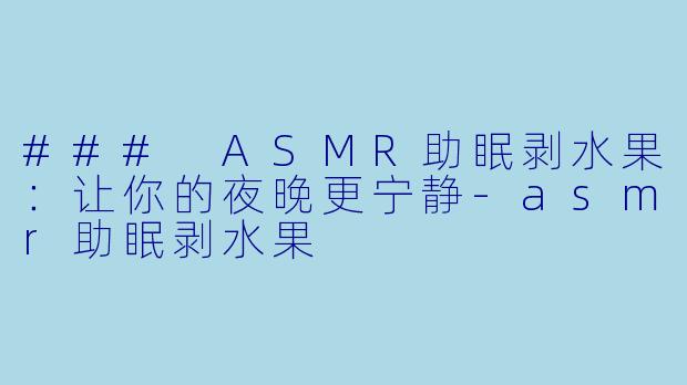 ### ASMR助眠剥水果：让你的夜晚更宁静-asmr助眠剥水果