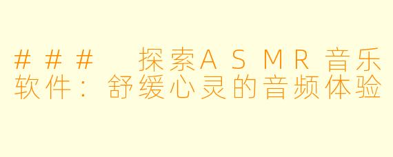 ### 探索ASMR音乐软件:舒缓心灵的音频体验