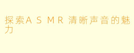 探索ASMR清晰声音的魅力