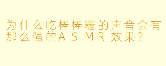 为什么吃棒棒糖的声音会有那么强的ASMR效果?