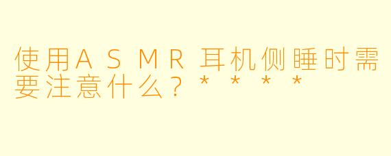 使用ASMR耳机侧睡时需要注意什么?****