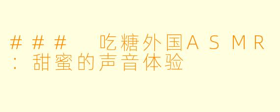 ### 吃糖外国ASMR：甜蜜的声音体验