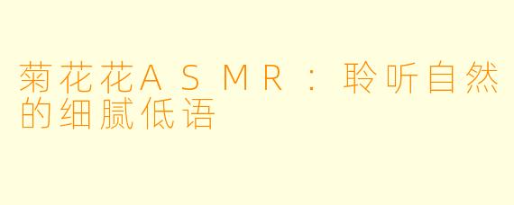 菊花花ASMR：聆听自然的细腻低语