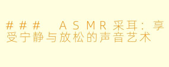 ### ASMR采耳:享受宁静与放松的声音艺术