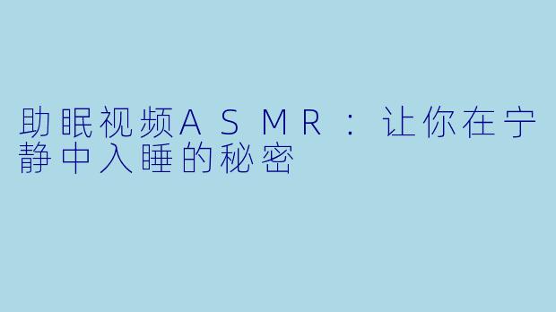 助眠视频ASMR：让你在宁静中入睡的秘密