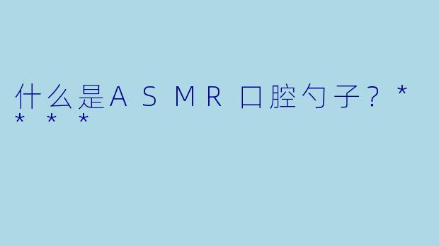 什么是ASMR口腔勺子?****