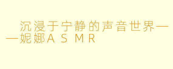 沉浸于宁静的声音世界——妮娜ASMR