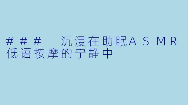 ### 沉浸在助眠ASMR低语按摩的宁静中