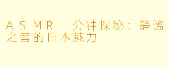 ASMR一分钟探秘：静谧之音的日本魅力