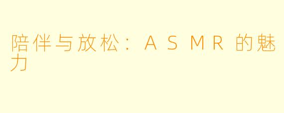 陪伴与放松：ASMR的魅力