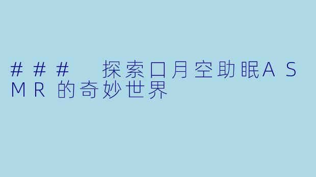 ### 探索口月空助眠ASMR的奇妙世界
