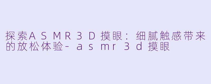 探索ASMR3D摸眼:细腻触感带来的放松体验