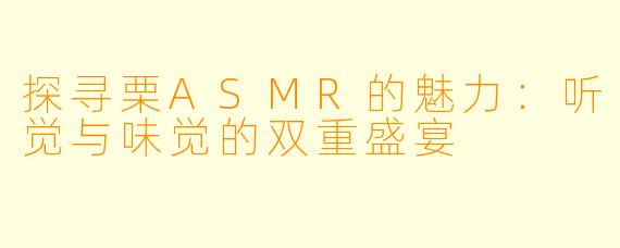 探寻栗ASMR的魅力：听觉与味觉的双重盛宴