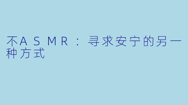 不ASMR：寻求安宁的另一种方式