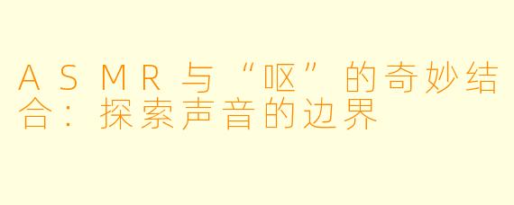 ASMR与“呕”的奇妙结合:探索声音的边界