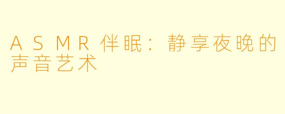 ASMR伴眠：静享夜晚的声音艺术